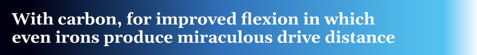 With carbon, for improved flexion in which even irons produce miraculous drive distance