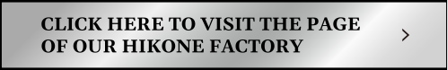 Click here to visit the page of our HIKONE FACTORY.